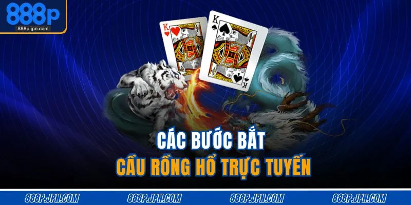 Các bước bắt cầu rồng hổ trực tuyến
