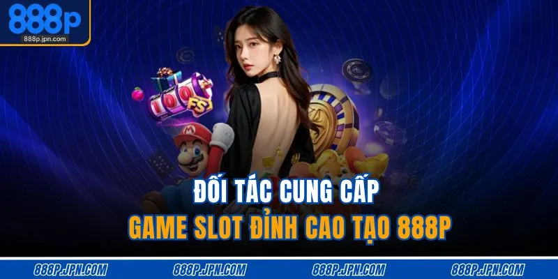 Đối tác cung cấp game slot đỉnh cao tạo 888P