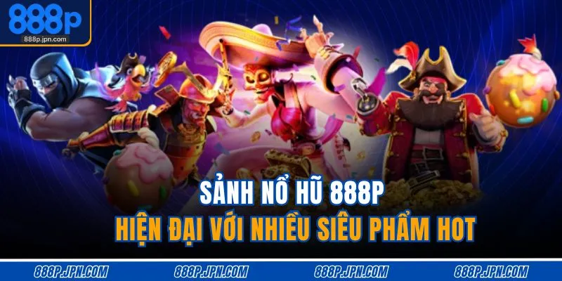Sảnh nổ hũ 888P hiện đại với nhiều siêu phẩm hot
