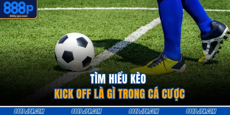 Tìm hiểu kèo kick off là gì trong cá cược 